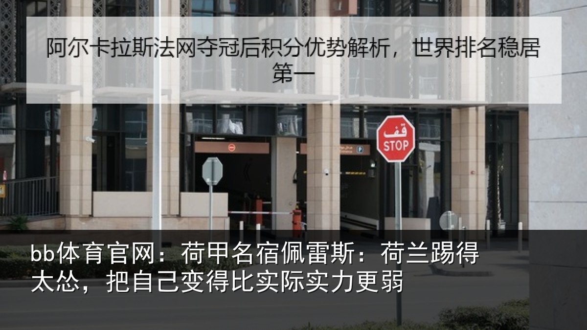 bb体育官网：荷甲名宿佩雷斯：荷兰踢得太怂，把自己变得比实际实力更弱