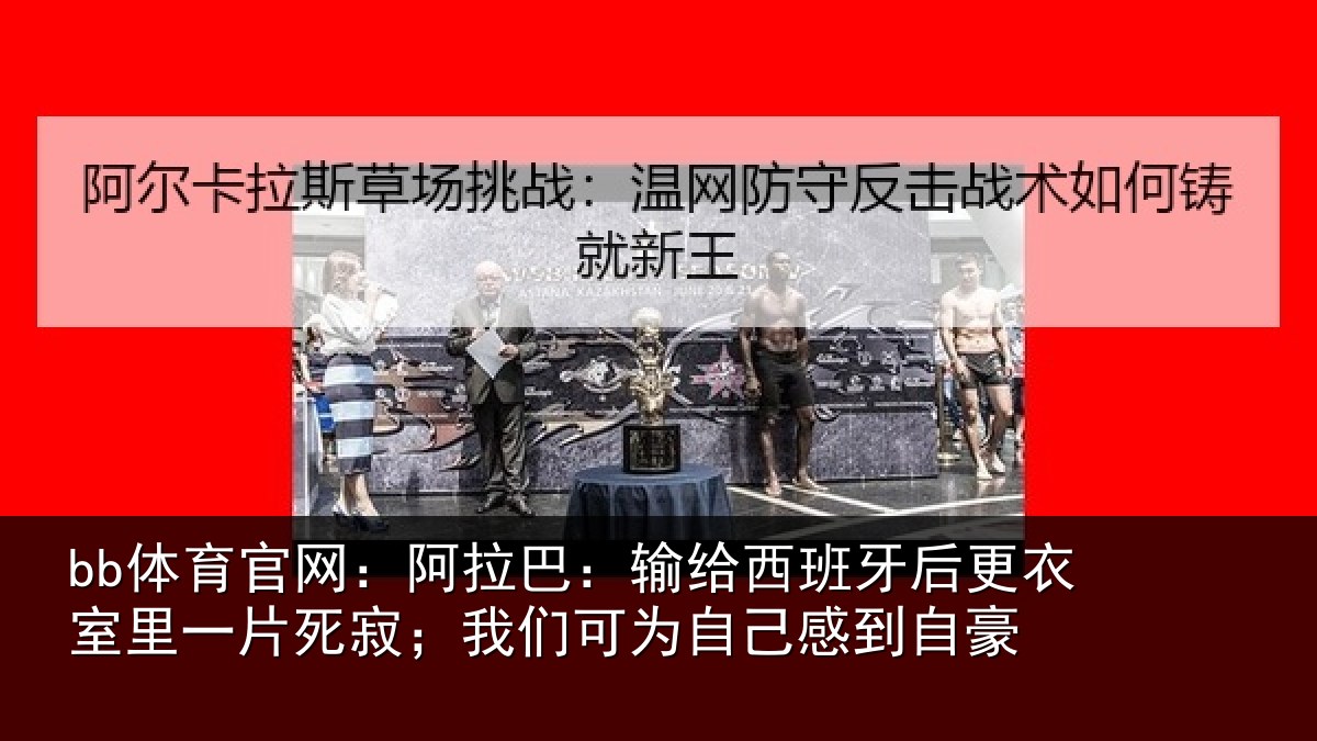 bb体育官网：阿拉巴：输给西班牙后更衣室里一片死寂；我们可为自己感到自豪