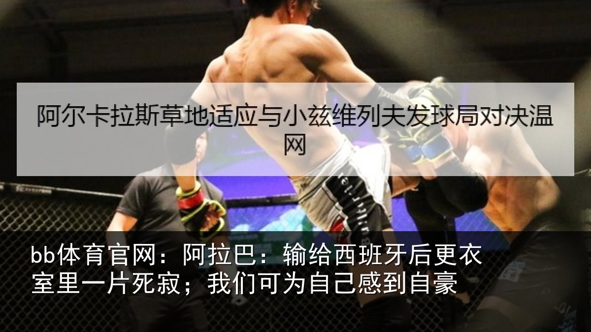 bb体育官网：阿拉巴：输给西班牙后更衣室里一片死寂；我们可为自己感到自豪