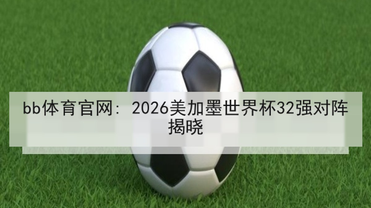 bb体育官网: 2026美加墨世界杯32强对阵揭晓