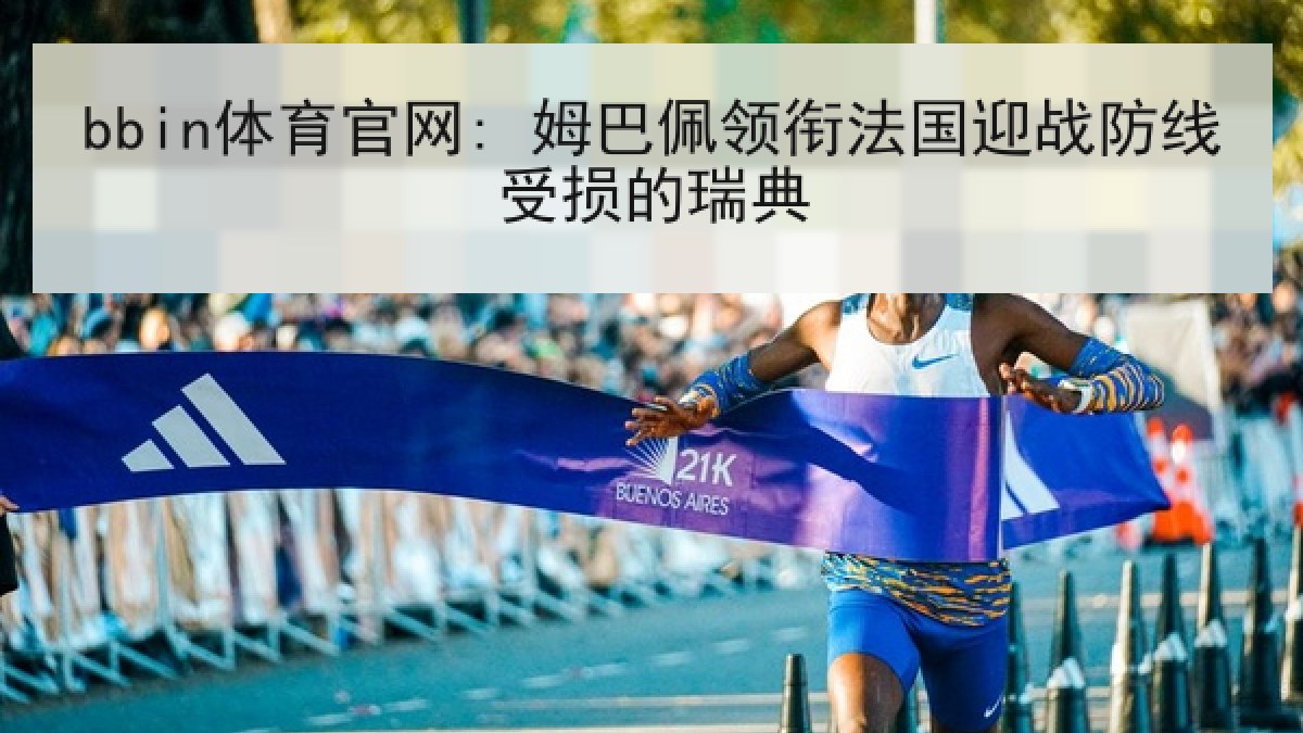 bbin体育官网: 姆巴佩领衔法国迎战防线受损的瑞典 bbin体育官网: 姆巴佩领衔法国迎战防线受损的瑞典