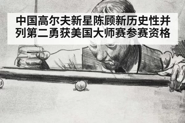 中国高尔夫新星陈顾新历史性并列第二勇获美国大师赛参赛资格