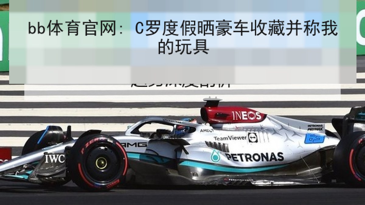 bb体育官网: C罗度假晒豪车收藏并称我的玩具