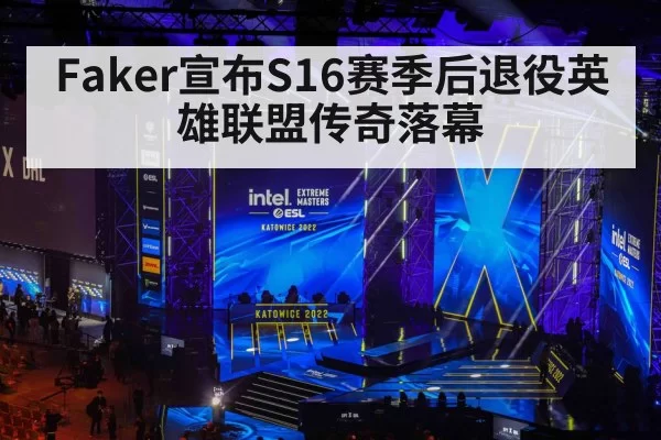Faker宣布S16赛季后退役英雄联盟传奇落幕