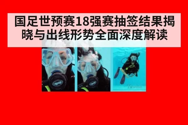 国足世预赛18强赛抽签结果揭晓与出线形势全面深度解读