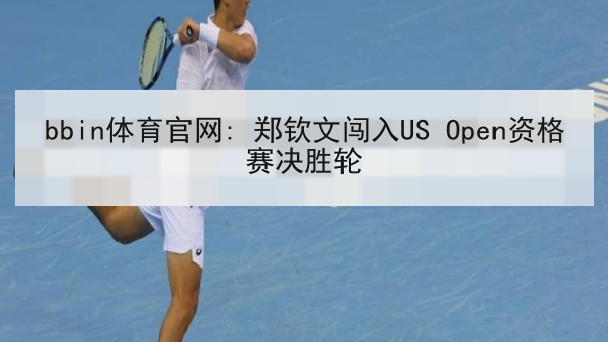 bbin体育官网: 郑钦文闯入US Open资格赛决胜轮