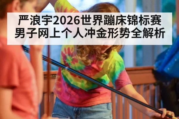 严浪宇2026世界蹦床锦标赛男子网上个人冲金形势全解析