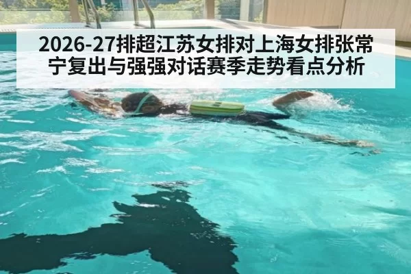 2026-27排超江苏女排对上海女排张常宁复出与强强对话赛季走势看点分析